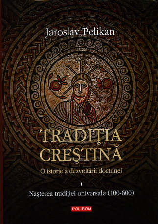 traditia crestina.o istorie a dezvoltarii doctrinei. nasterea traditiei univers. - jaroslav pelikan